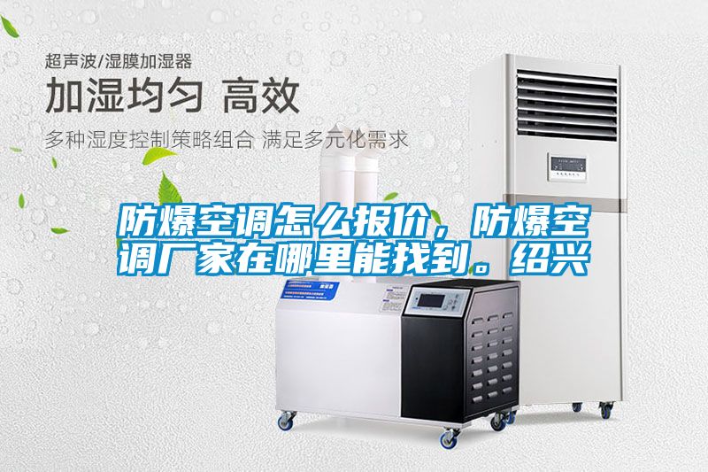 防爆空調怎麽報價，防爆空調廠家在哪裏能找到。紹興
