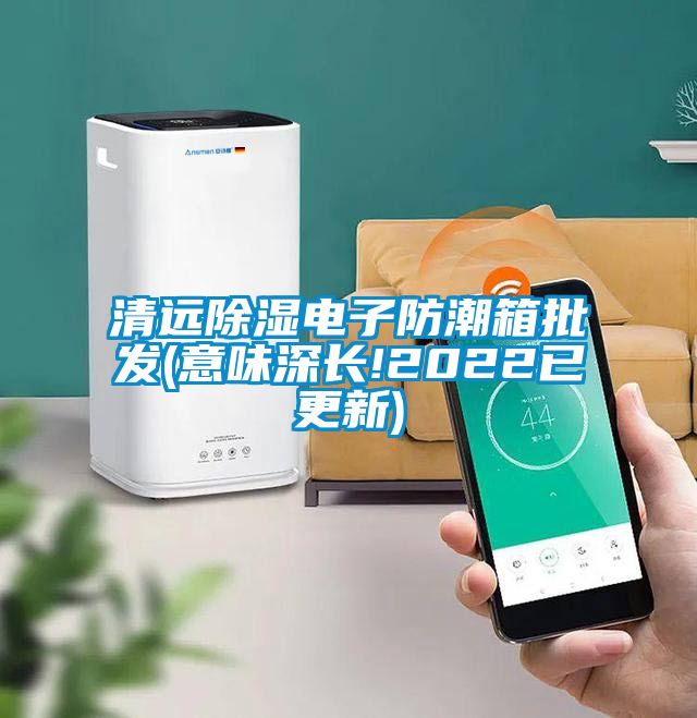 清遠91看片在线下载電子防潮箱批發(意味深長!2022已更新)
