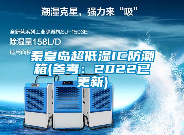 秦皇島超低濕IC防潮箱(參考：2022已更新)
