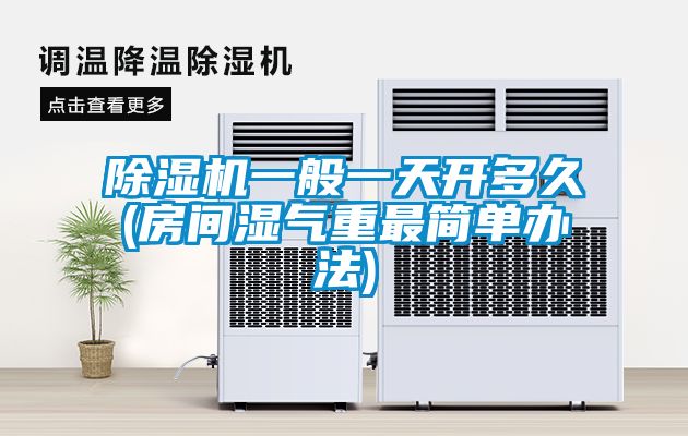 91看片在线下载機一般一天開多久(房間濕氣重最簡單辦法)
