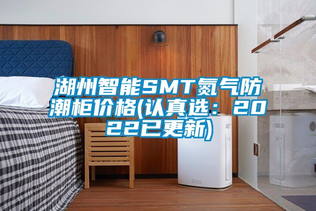 湖州智能SMT氮氣防潮櫃價格(認真選：2022已更新)