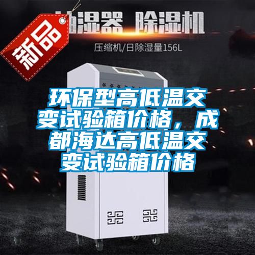 環保型高低溫交變試驗箱價格，成都海達高低溫交變試驗箱價格
