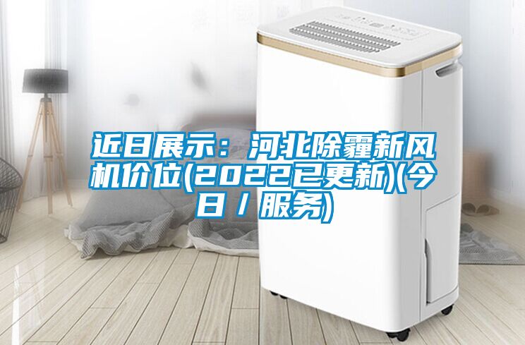 近日展示：河北除霾新風機價位(2022已更新)(今日／服務)