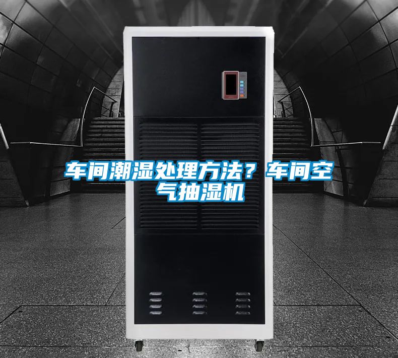 車間潮濕處理方法？車間空氣抽濕機
