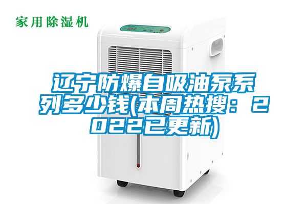 遼寧防爆自吸油泵係列多少錢(本周熱搜：2022已更新)