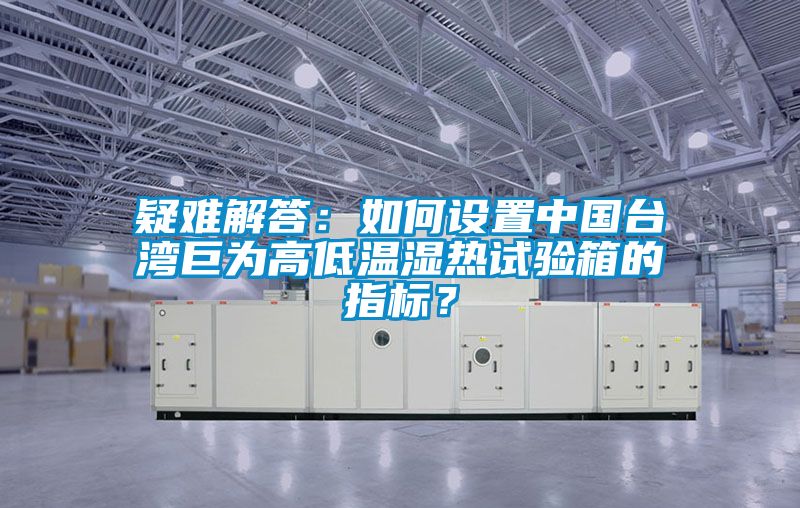 疑難解答：如何設置中國台灣巨為高低溫濕熱試驗箱的指標？