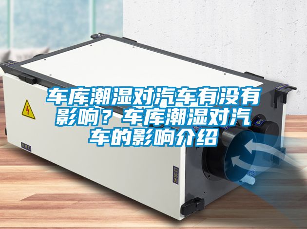 車庫潮濕對汽車有沒有影響？車庫潮濕對汽車的影響介紹