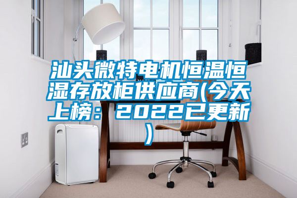 汕頭微特電機恒溫恒濕存放櫃供應商(今天上榜：2022已更新)