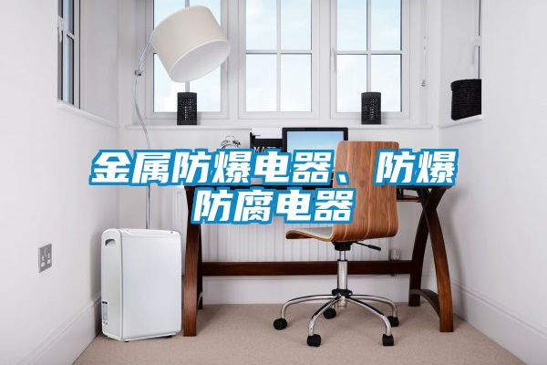 金屬防爆電器、防爆防腐電器