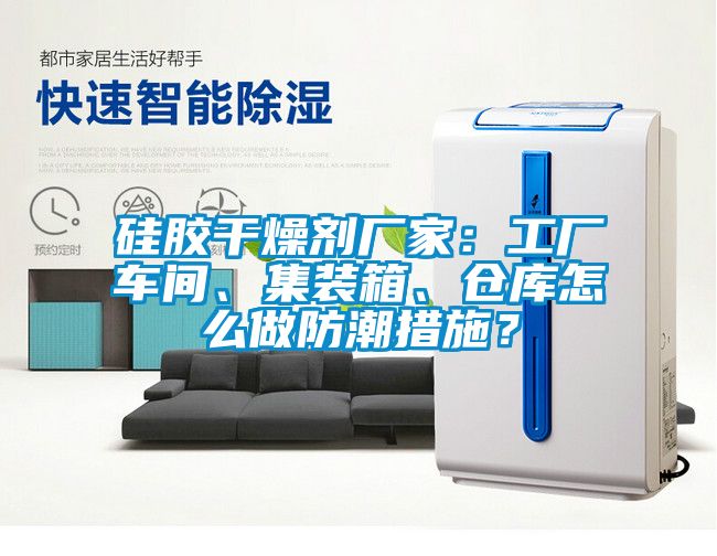 矽膠幹燥劑廠家：工廠車間、集裝箱、倉庫怎麽做防潮措施？
