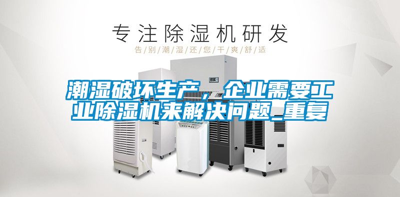 潮濕破壞生產，企業需要工業91看片在线下载機來解決問題_重複