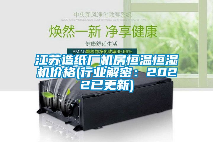 江蘇造紙廠機房恒溫恒濕機價格(行業解密：2022已更新)