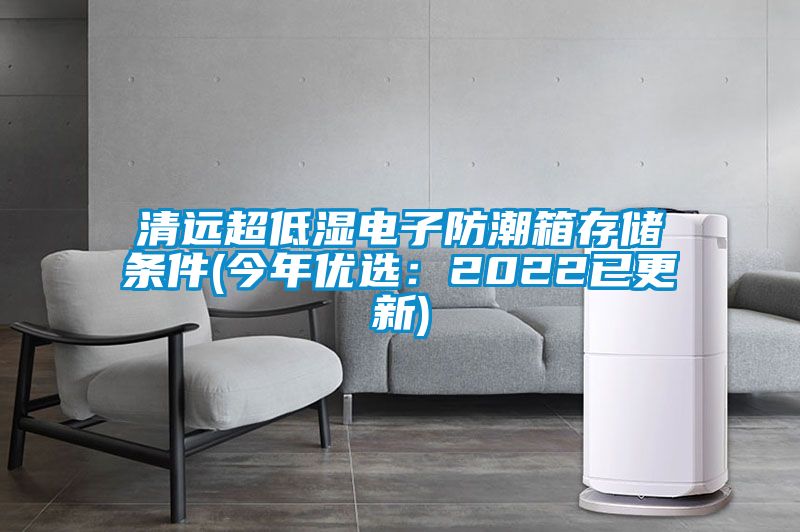 清遠超低濕電子防潮箱存儲條件(今年優選：2022已更新)
