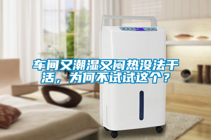 車間又潮濕又悶熱沒法幹活，為何不試試這個？