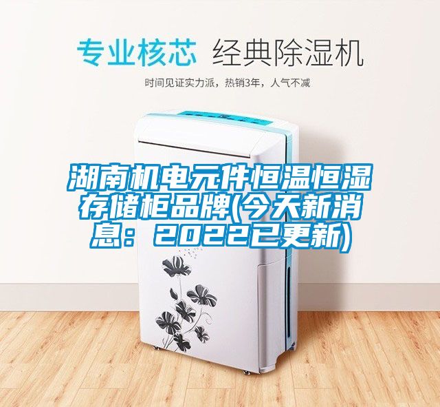 湖南機電元件恒溫恒濕存儲櫃品牌(今天新消息：2022已更新)