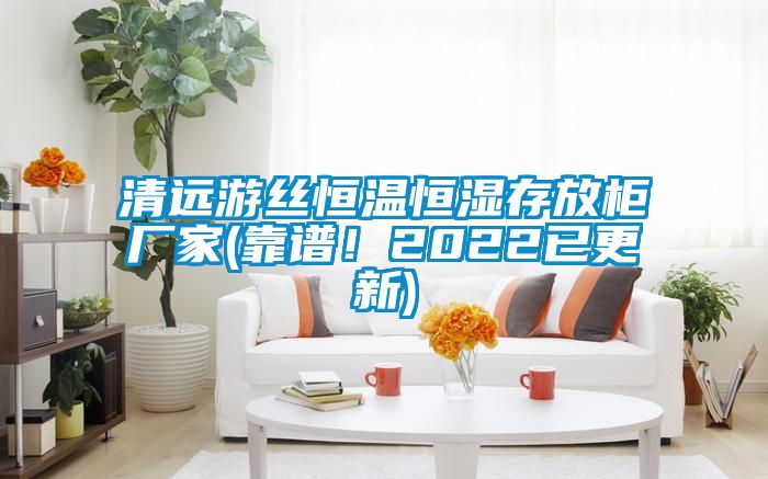 清遠遊絲恒溫恒濕存放櫃廠家(靠譜！2022已更新)