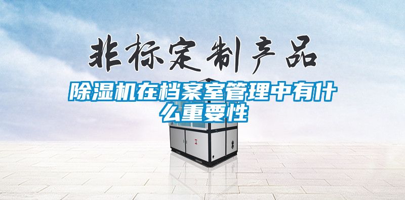 91看片在线下载機在檔案室管理中有什麽重要性