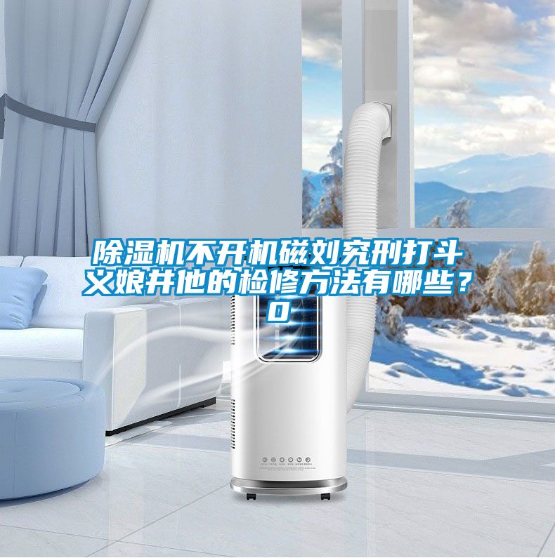 91看片在线下载機不開機磁劉究刑打鬥義娘井他的檢修方法有哪些？0