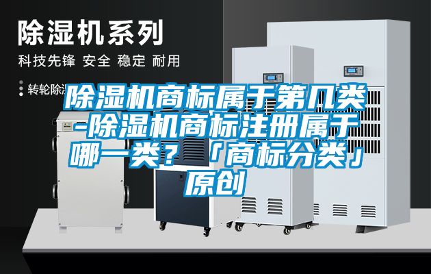 91看片在线下载機商標屬於第幾類-91看片在线下载機商標注冊屬於哪一類？「商標分類」原創
