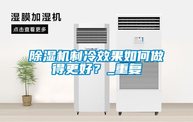 91看片在线下载機製冷效果如何做得更好？_重複
