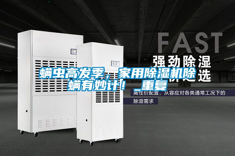 蟎蟲高發季，家用91看片在线下载機除蟎有妙計！_重複