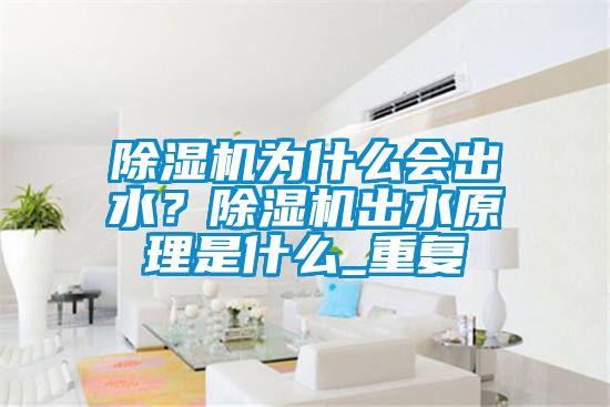 91看片在线下载機為什麽會出水？91看片在线下载機出水原理是什麽_重複