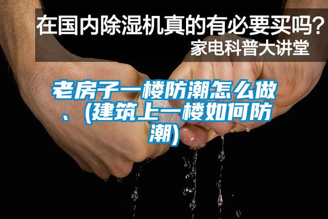 老房子一樓防潮怎麽做、(建築上一樓如何防潮)