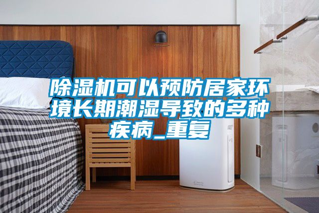 91看片在线下载機可以預防居家環境長期潮濕導致的多種疾病_重複