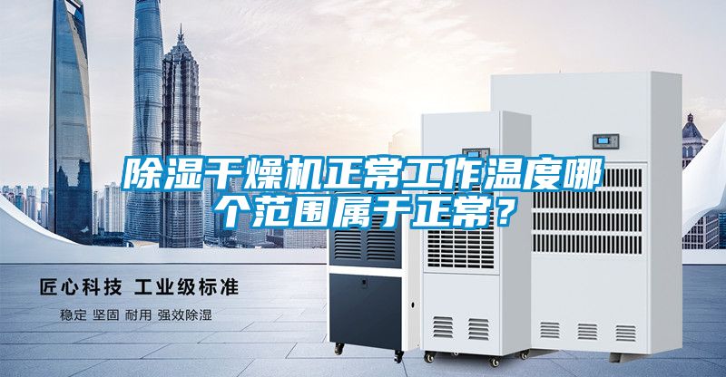 91看片在线下载幹燥機正常工作溫度哪個範圍屬於正常？