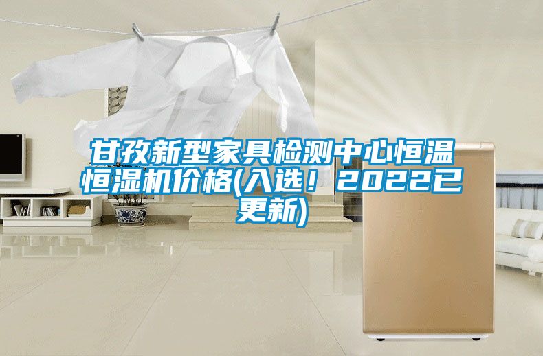 甘孜新型家具檢測中心恒溫恒濕機價格(入選！2022已更新)