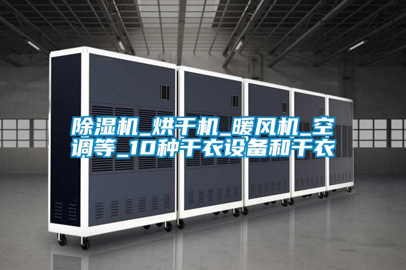 91看片在线下载機_烘幹機_暖風機_空調等_10種幹衣設備和幹衣