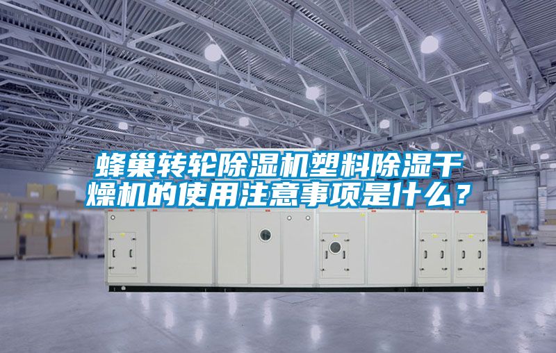 蜂巢轉輪91看片在线下载機塑料91看片在线下载幹燥機的使用注意事項是什麽？