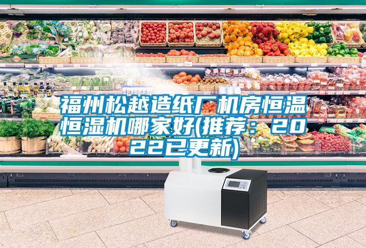 福州鬆越造紙廠機房恒溫恒濕機哪家好(推薦：2022已更新)