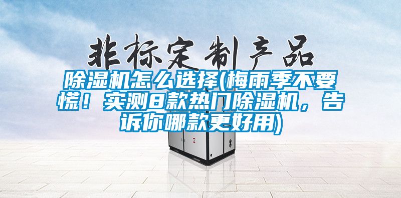 91看片在线下载機怎麽選擇(梅雨季不要慌！實測8款熱門91看片在线下载機，告訴你哪款更好用)