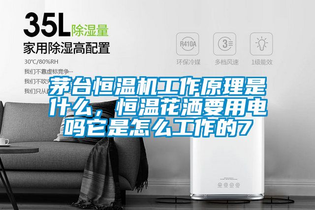 茅台恒溫機工作原理是什麽，恒溫花灑要用電嗎它是怎麽工作的7