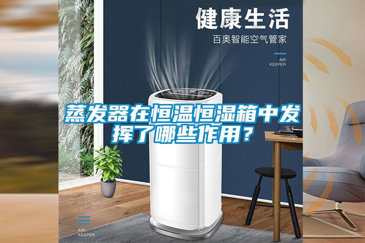 蒸發器在恒溫恒濕箱中發揮了哪些作用？