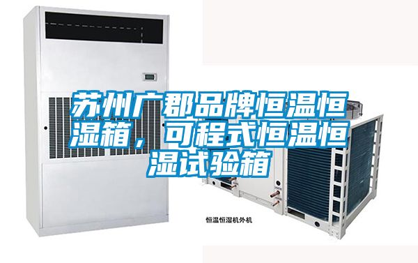 蘇州廣郡品牌恒溫恒濕箱，可程式恒溫恒濕試驗箱
