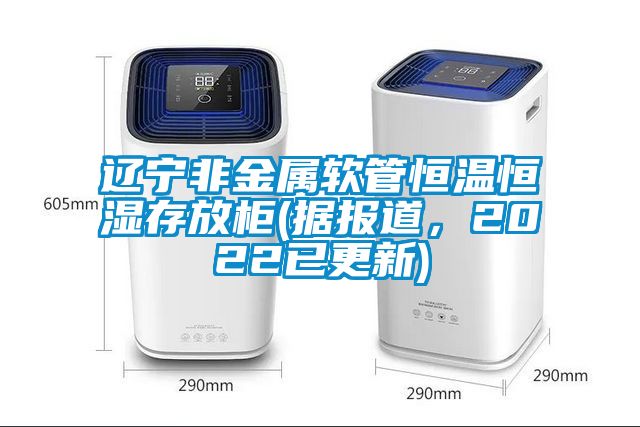遼寧非金屬軟管恒溫恒濕存放櫃(據報道，2022已更新)