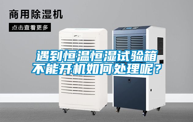 遇到恒溫恒濕試驗箱不能開機如何處理呢？