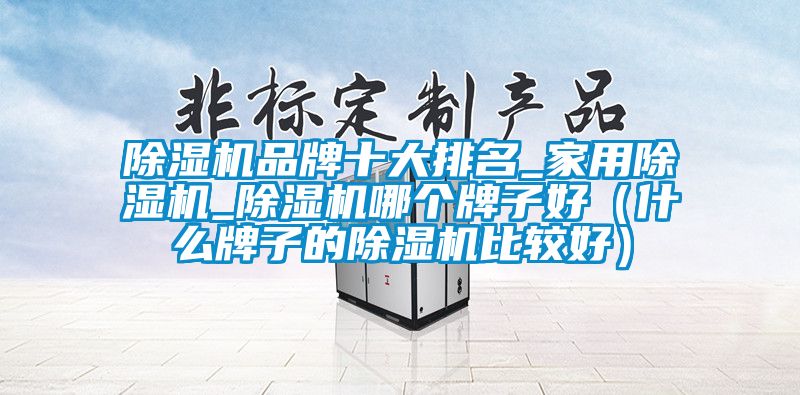 91看片在线下载機品牌十大排名_家用91看片在线下载機_91看片在线下载機哪個牌子好（什麽牌子的91看片在线下载機比較好）