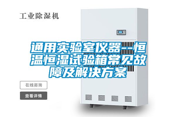 通用實驗室儀器--恒溫恒濕試驗箱常見故障及解決免费看片下载