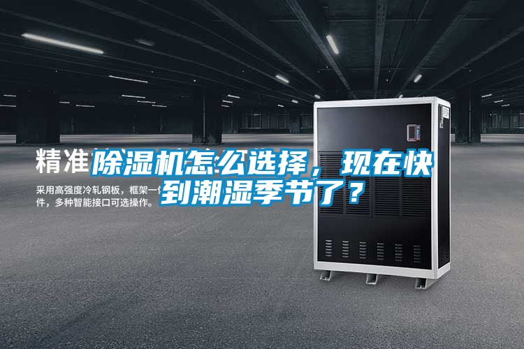 91看片在线下载機怎麽選擇，現在快到潮濕季節了？