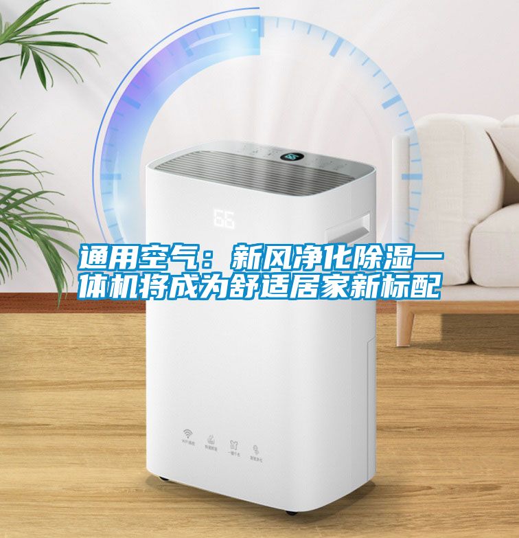 通用空氣：新風淨化91看片在线下载一體機將成為舒適居家新標配