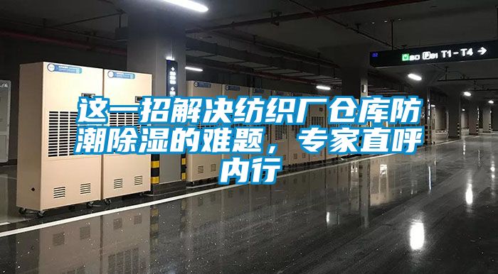 這一招解決紡織廠倉庫防潮91看片在线下载的難題，專家直呼內行