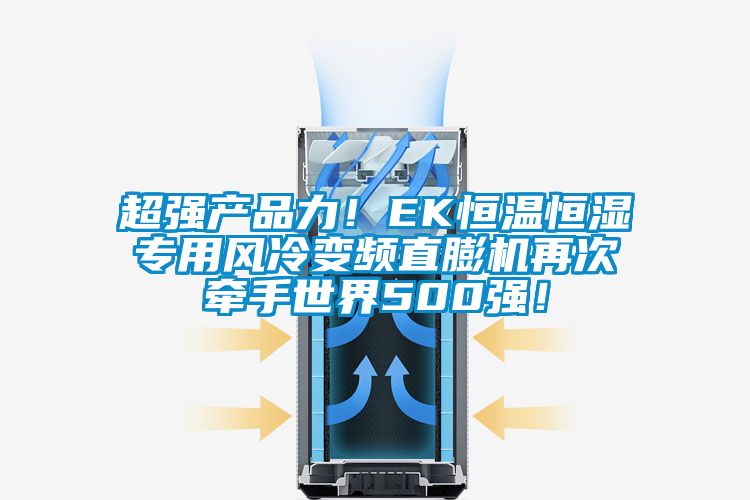 超強產品力！EK恒溫恒濕專用風冷變頻直膨機再次牽手世界500強！