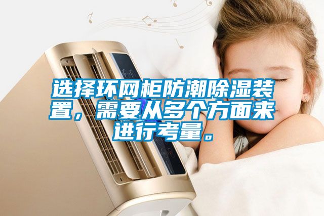 選擇環網櫃防潮91看片在线下载裝置，需要從多個方麵來進行考量。