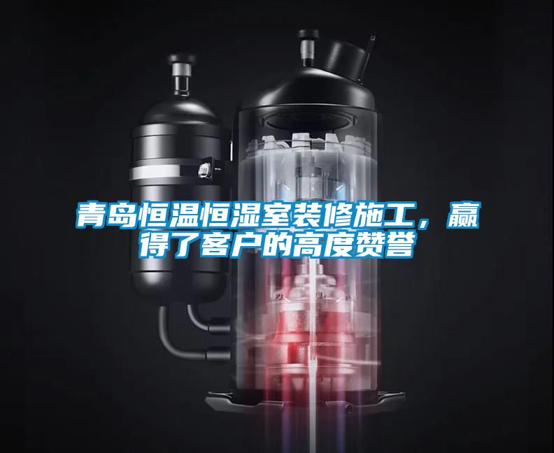 青島恒溫恒濕室裝修施工，贏得了客戶的高度讚譽