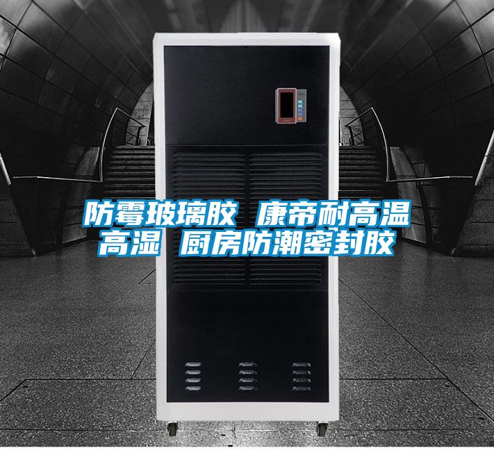 防黴玻璃膠 康帝耐高溫高濕 廚房防潮密封膠