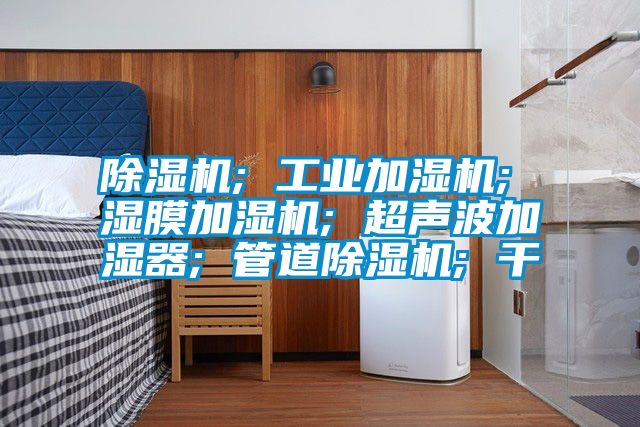 91看片在线下载機; 工業加濕機; 濕膜加濕機; 超聲波加濕器; 管道91看片在线下载機; 幹