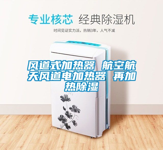 風道式加熱器 航空航天風道電加熱器 再加熱91看片在线下载
